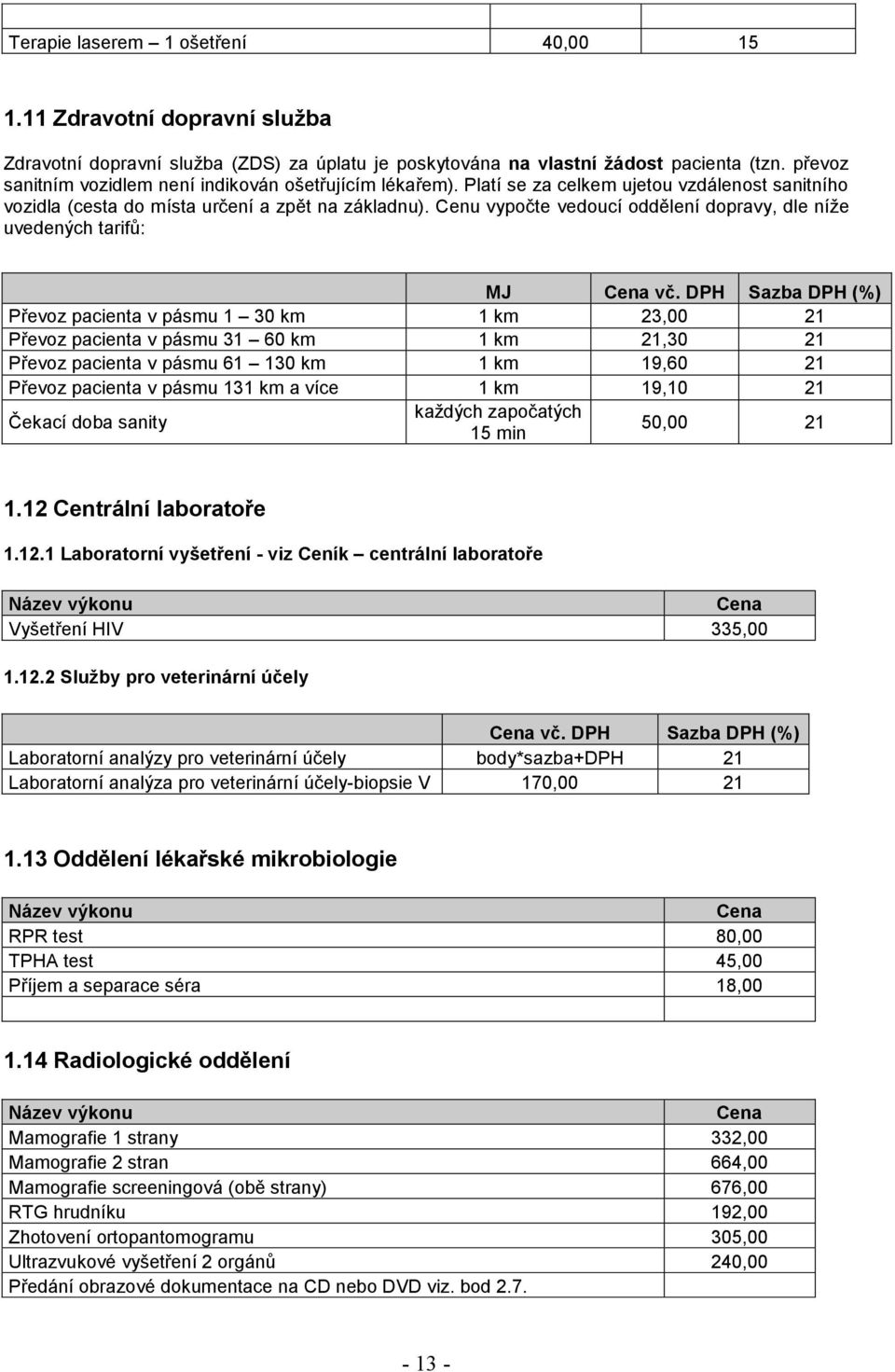 Cenu vypočte vedoucí oddělení dopravy, dle níže uvedených tarifů: Převoz pacienta v pásmu 1 30 km 1 km 23,00 21 Převoz pacienta v pásmu 31 60 km 1 km 21,30 21 Převoz pacienta v pásmu 61 130 km 1 km