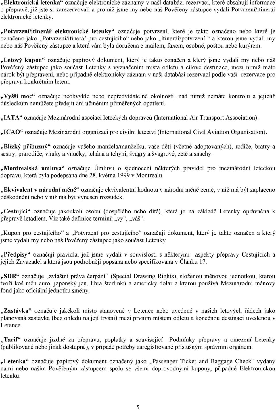 Potvrzení/itinerář elektronické letenky označuje potvrzení, které je takto označeno nebo které je označeno jako Potvrzení/itinerář pro cestujícího nebo jako Itinerář/potvrzení a kterou jsme vydali my