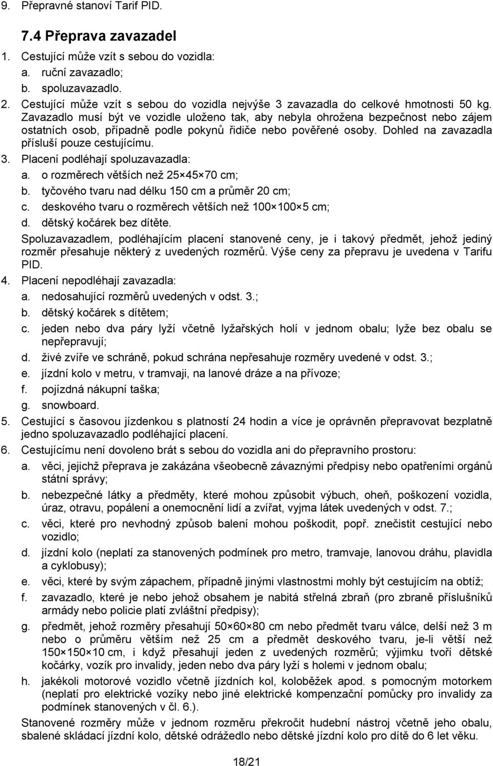 Zavazadlo musí být ve vozidle uloženo tak, aby nebyla ohrožena bezpečnost nebo zájem ostatních osob, případně podle pokynů řidiče nebo pověřené osoby. Dohled na zavazadla přísluší pouze cestujícímu.