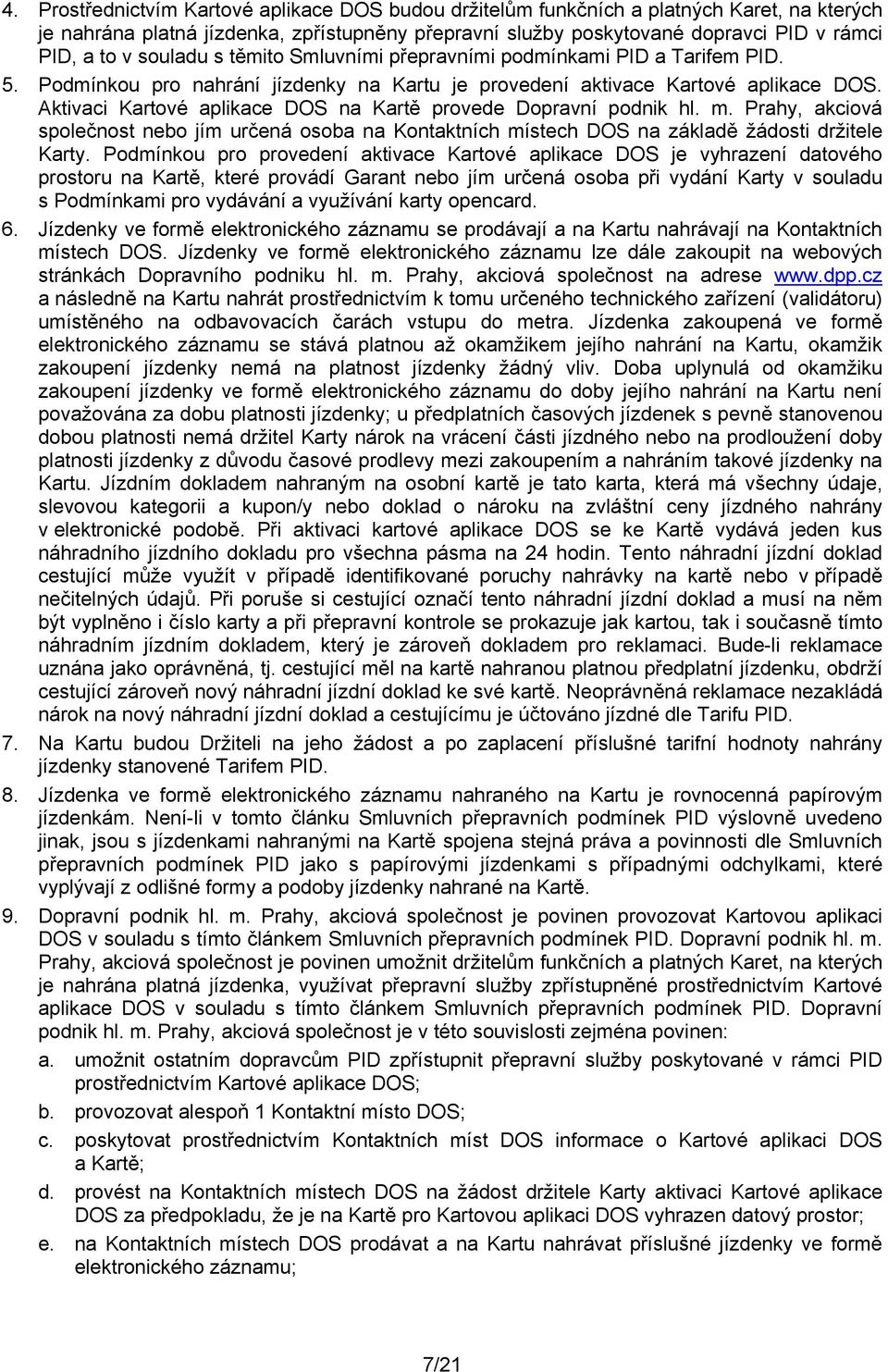 Aktivaci Kartové aplikace DOS na Kartě provede Dopravní podnik hl. m. Prahy, akciová společnost nebo jím určená osoba na Kontaktních místech DOS na základě žádosti držitele Karty.