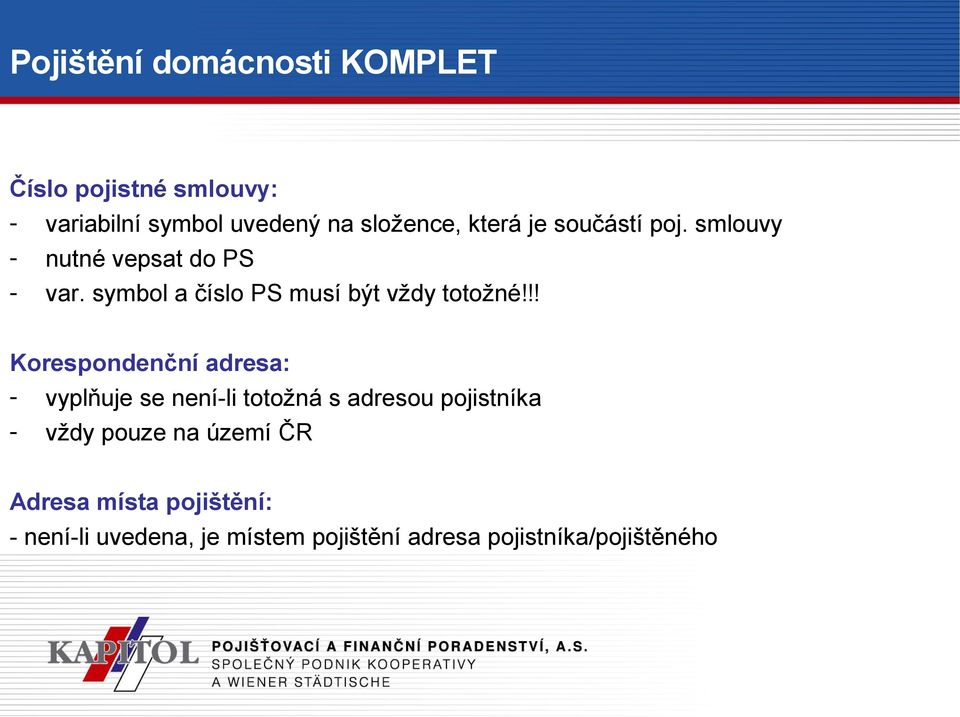 !! Korespondenční adresa: - vyplňuje se není-li totožná s adresou pojistníka - vždy pouze