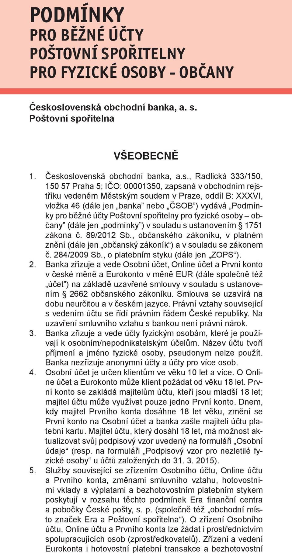 soudem v Praze, oddíl B: XXXVI, vložka 46 (dále jen banka nebo ČSOB ) vydává Podmínky pro běžné účty Poštovní spořitelny pro fyzické osoby občany (dále jen podmínky ) v souladu s ustanovením 1751