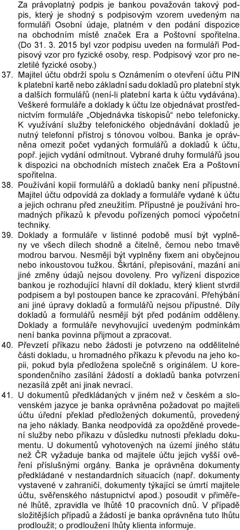 Majitel účtu obdrží spolu s Oznámením o otevření účtu PIN k platební kartě nebo základní sadu dokladů pro platební styk a dalších formulářů (není-li platební karta k účtu vydávána).