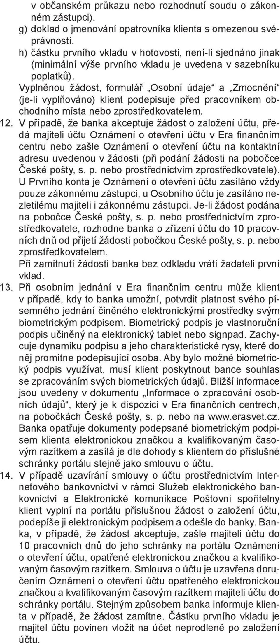 Vyplněnou žádost, formulář Osobní údaje a Zmocnění (je-li vyplňováno) klient podepisuje před pracovníkem obchodního místa nebo zprostředkovatelem. 12.