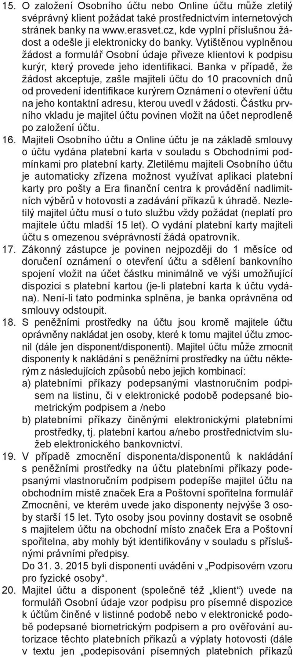 Banka v případě, že žádost akceptuje, zašle majiteli účtu do 10 pracovních dnů od provedení identifi kace kurýrem Oznámení o otevření účtu na jeho kontaktní adresu, kterou uvedl v žádosti.