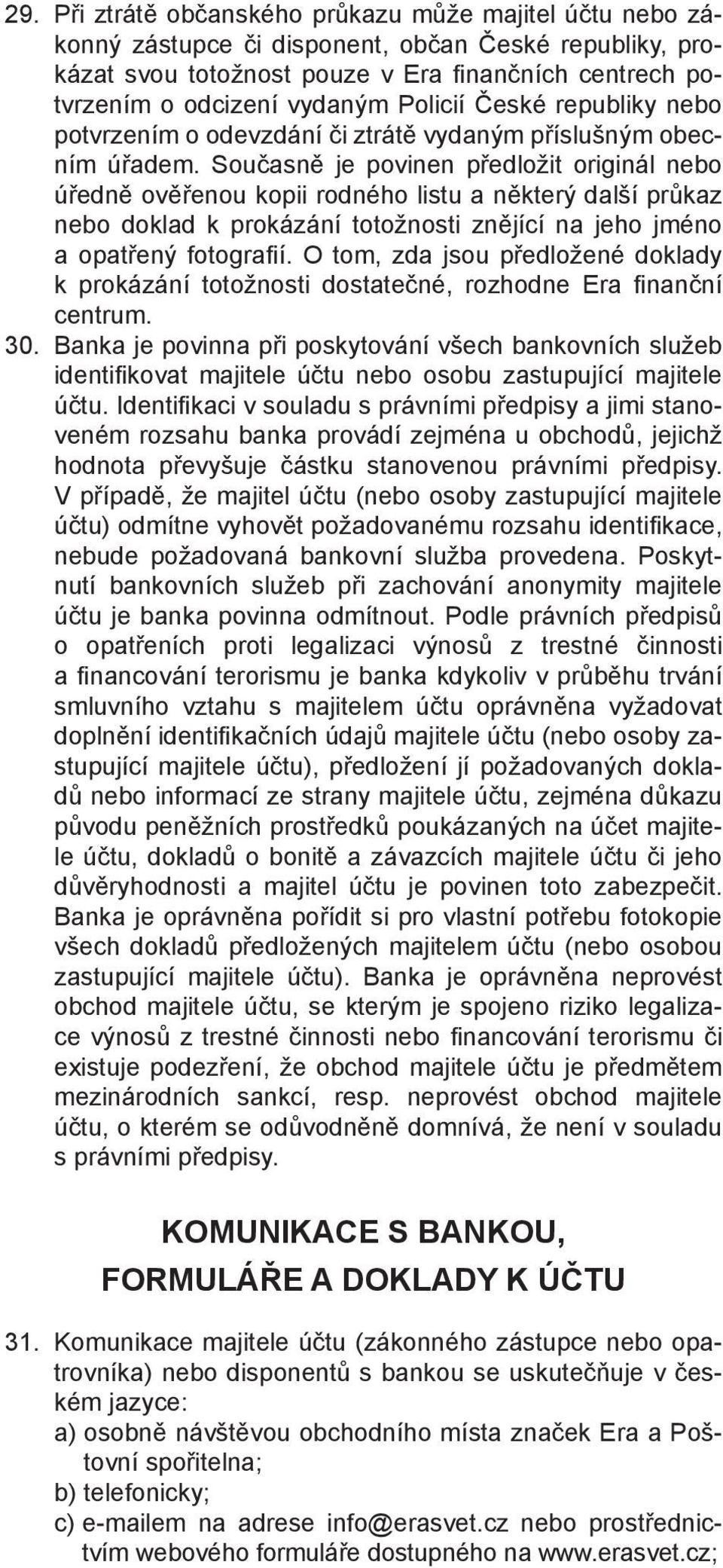 Současně je povinen předložit originál nebo úředně ověřenou kopii rodného listu a některý další průkaz nebo doklad k prokázání totožnosti znějící na jeho jméno a opatřený fotografi í.