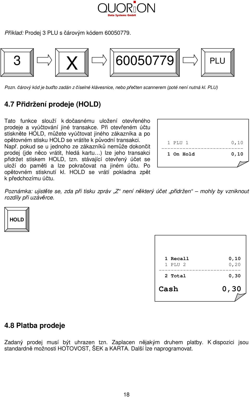 Při otevřeném účtu stiskněte HOLD, můžete vyúčtovat jiného zákazníka a po opětovném stisku HOLD se vrátíte k původní transakci. Např.