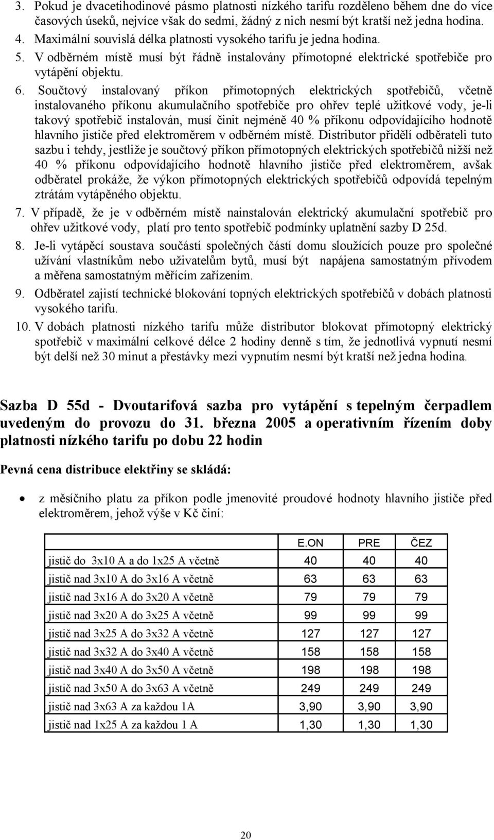 Součtový instalovaný příkon přímotopných elektrických spotřebičů, včetně instalovaného příkonu akumulačního spotřebiče pro ohřev teplé užitkové vody, je-li takový spotřebič instalován, musí činit