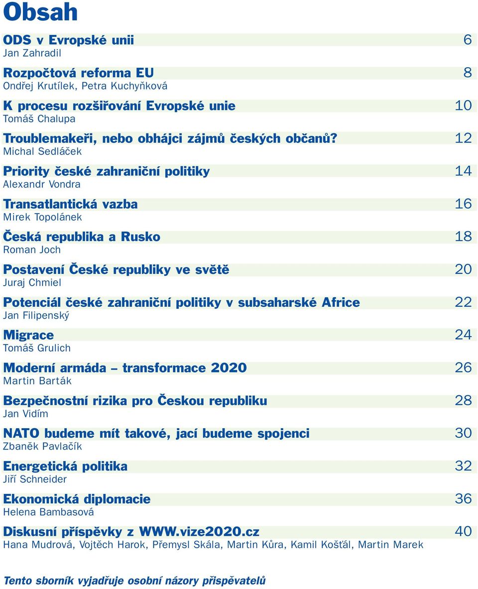 12 Michal Sedláček Priority české zahraniční politiky 14 Alexandr Vondra Transatlantická vazba 16 Mirek Topolánek Česká republika a Rusko 18 Roman Joch Postavení České republiky ve světě 20 Juraj