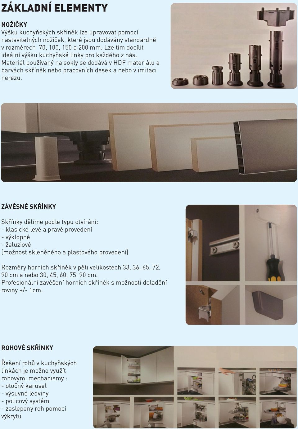 ZÁVĚSNÉ SKŘÍNKY Skřínky dělíme podle typu otvírání: - klasické levé a pravé provedení - výklopné - žaluziové (možnost skleněného a plastového provedení) Rozměry horních skříněk v pěti velikostech 33,
