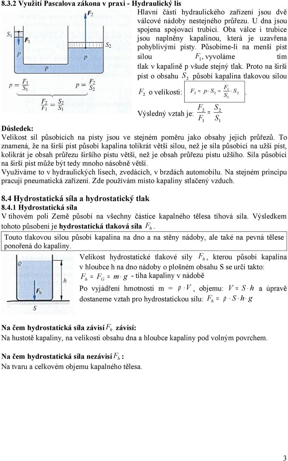 Proto na širší píst o obsahu S působí kapalina tlakovou silou F o velikosti: F p S = S Výsledný vztah je: F = S.