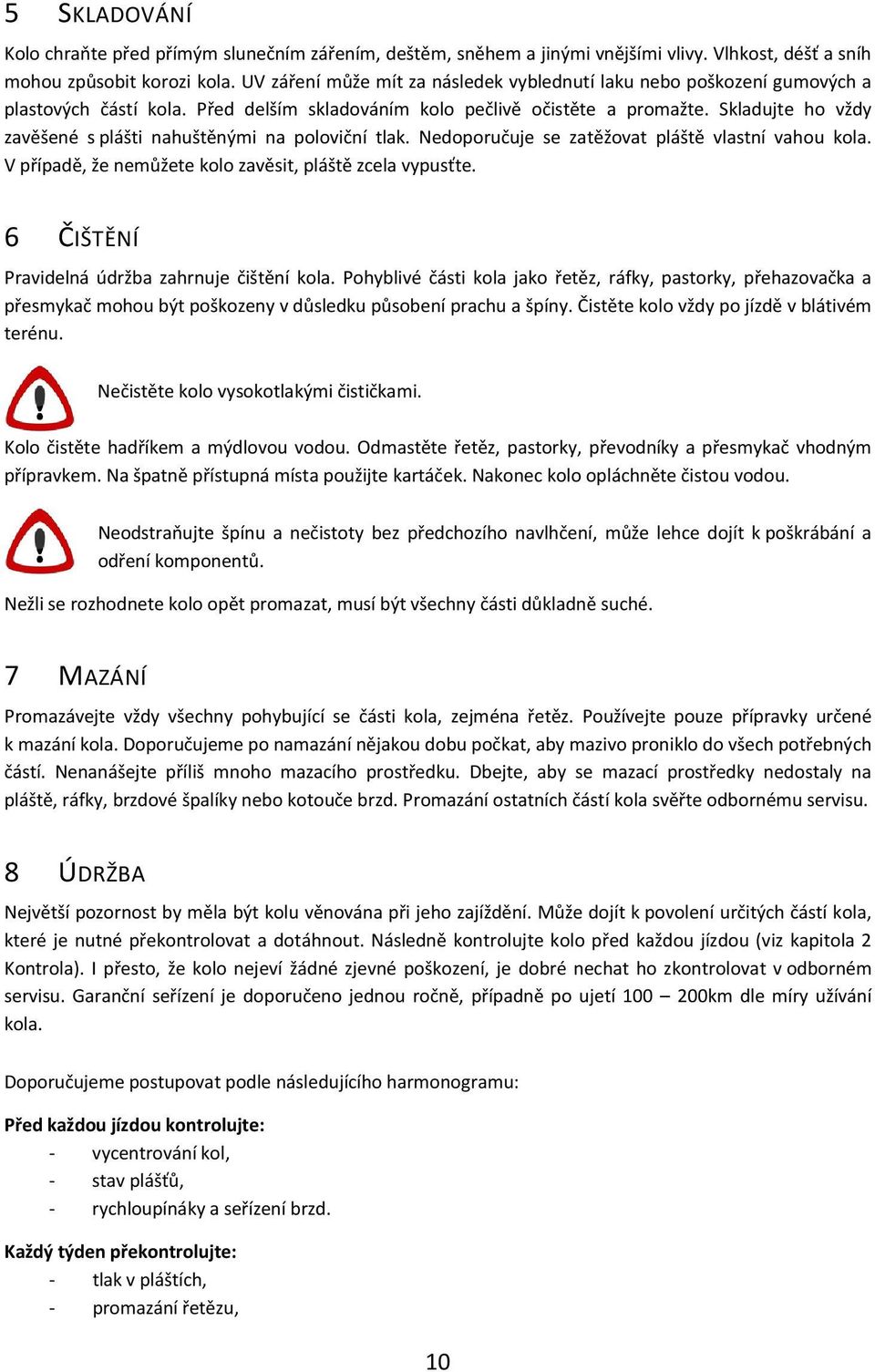 Skladujte ho vždy zavěšené s plášti nahuštěnými na poloviční tlak. Nedoporučuje se zatěžovat pláště vlastní vahou kola. V případě, že nemůžete kolo zavěsit, pláště zcela vypusťte.