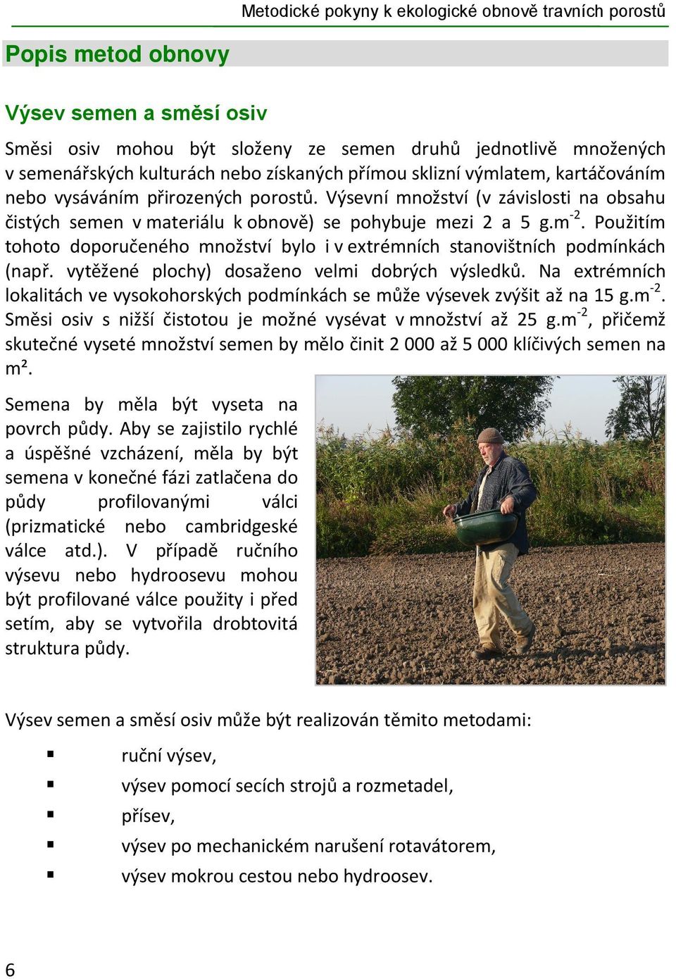 Použitím tohoto doporučeného množství bylo i v extrémních stanovištních podmínkách (např. vytěžené plochy) dosaženo velmi dobrých výsledků.