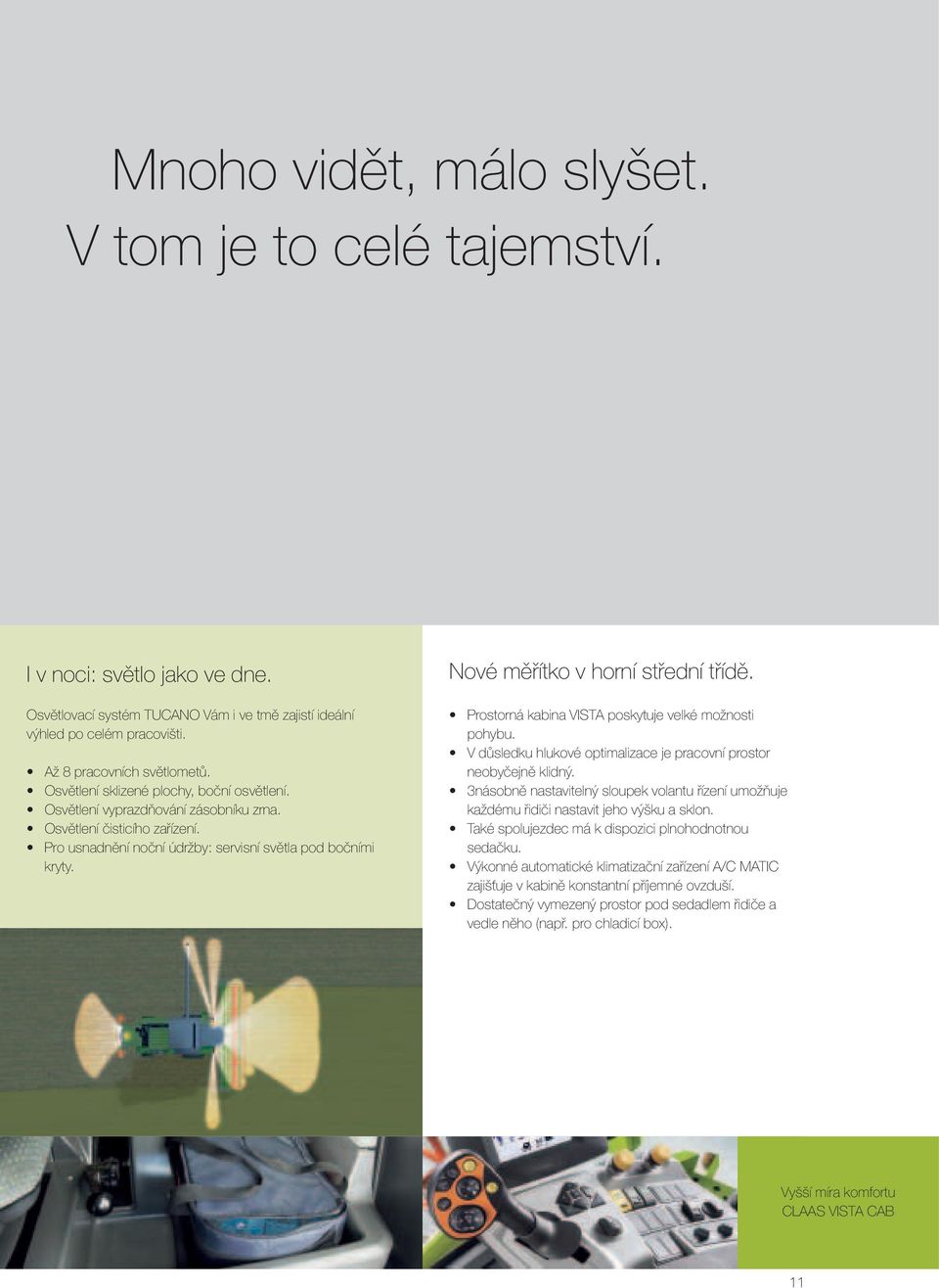 Nové měřítko v horní střední třídě. Prostorná kabina VISTA poskytuje velké možnosti pohybu. V důsledku hlukové optimalizace je pracovní prostor neobyčejně klidný.