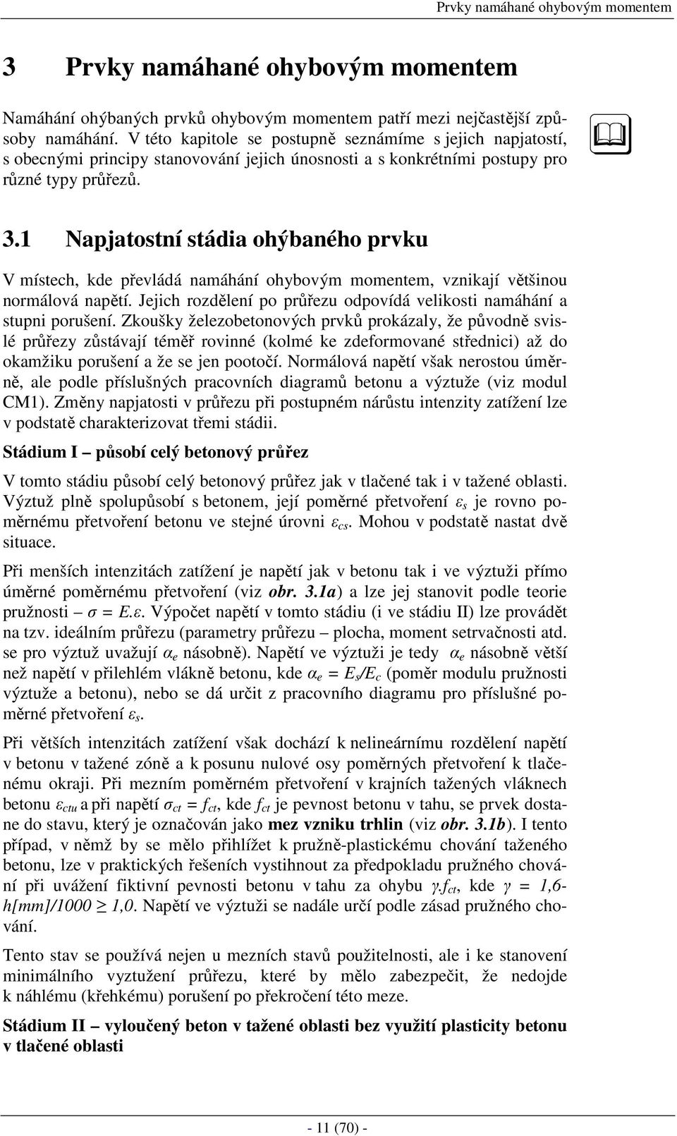 1 Napjatostní stádia ohýbaného prvku V místech, kde převládá namáhání ohybovým momentem, vznikají většinou normálová napětí. Jejich rozdělení po průřezu odpovídá velikosti namáhání a stupni porušení.