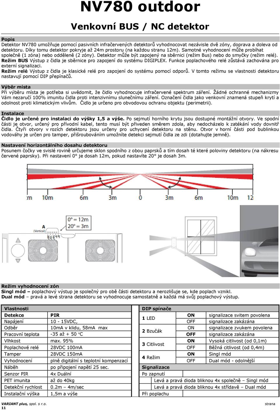 Detektor může být zapojený na sběrnici (režim Bus) nebo do smyčky (režim relé). Režim BUS Výstup z čidla je sběrnice pro zapojení do systému DIGIPLEX.