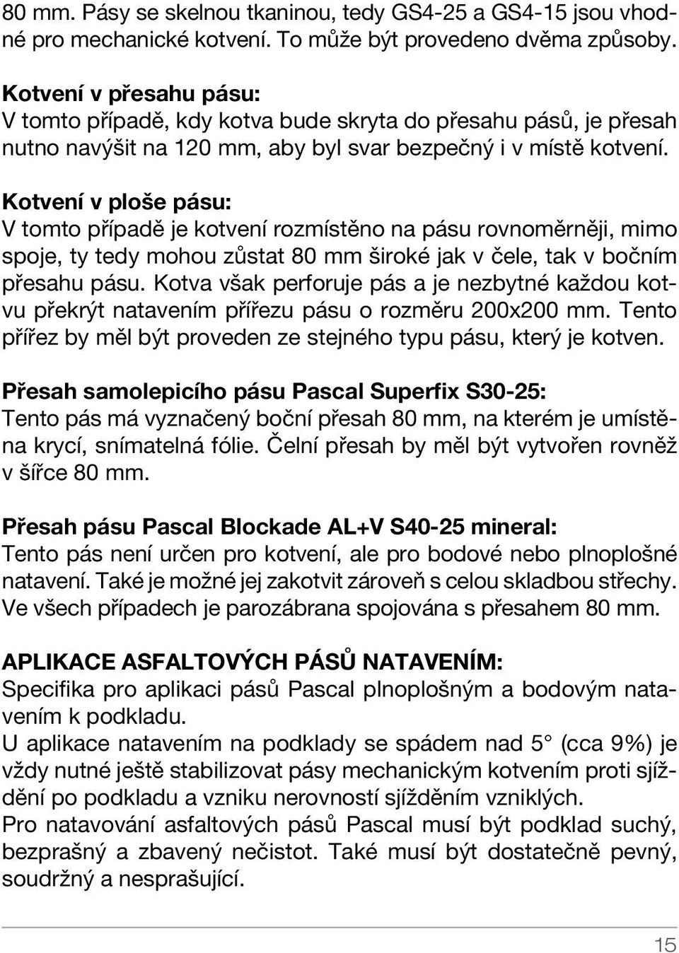 Kotvení v ploše pásu: V tomto případě je kotvení rozmístěno na pásu rovnoměrněji, mimo spoje, ty tedy mohou zůstat 80 mm široké jak v čele, tak v bočním přesahu pásu.