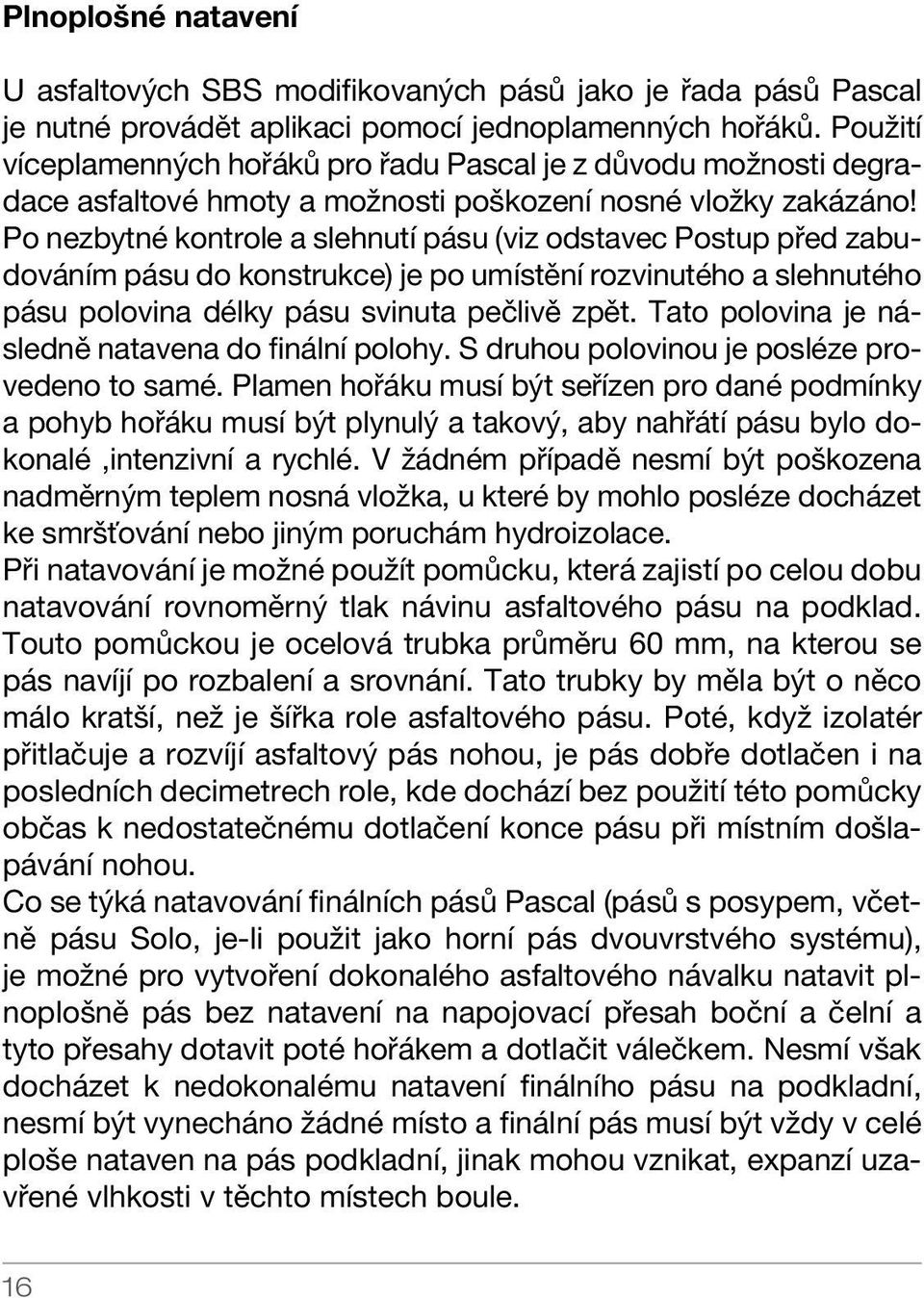 Po nezbytné kontrole a slehnutí pásu (viz odstavec Postup před zabudováním pásu do konstrukce) je po umístění rozvinutého a slehnutého pásu polovina délky pásu svinuta pečlivě zpět.