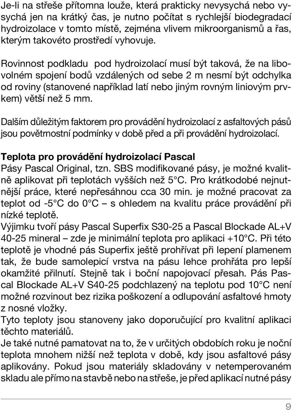 Rovinnost podkladu pod hydroizolací musí být taková, že na libovolném spojení bodů vzdálených od sebe 2 m nesmí být odchylka od roviny (stanovené například latí nebo jiným rovným liniovým prvkem)