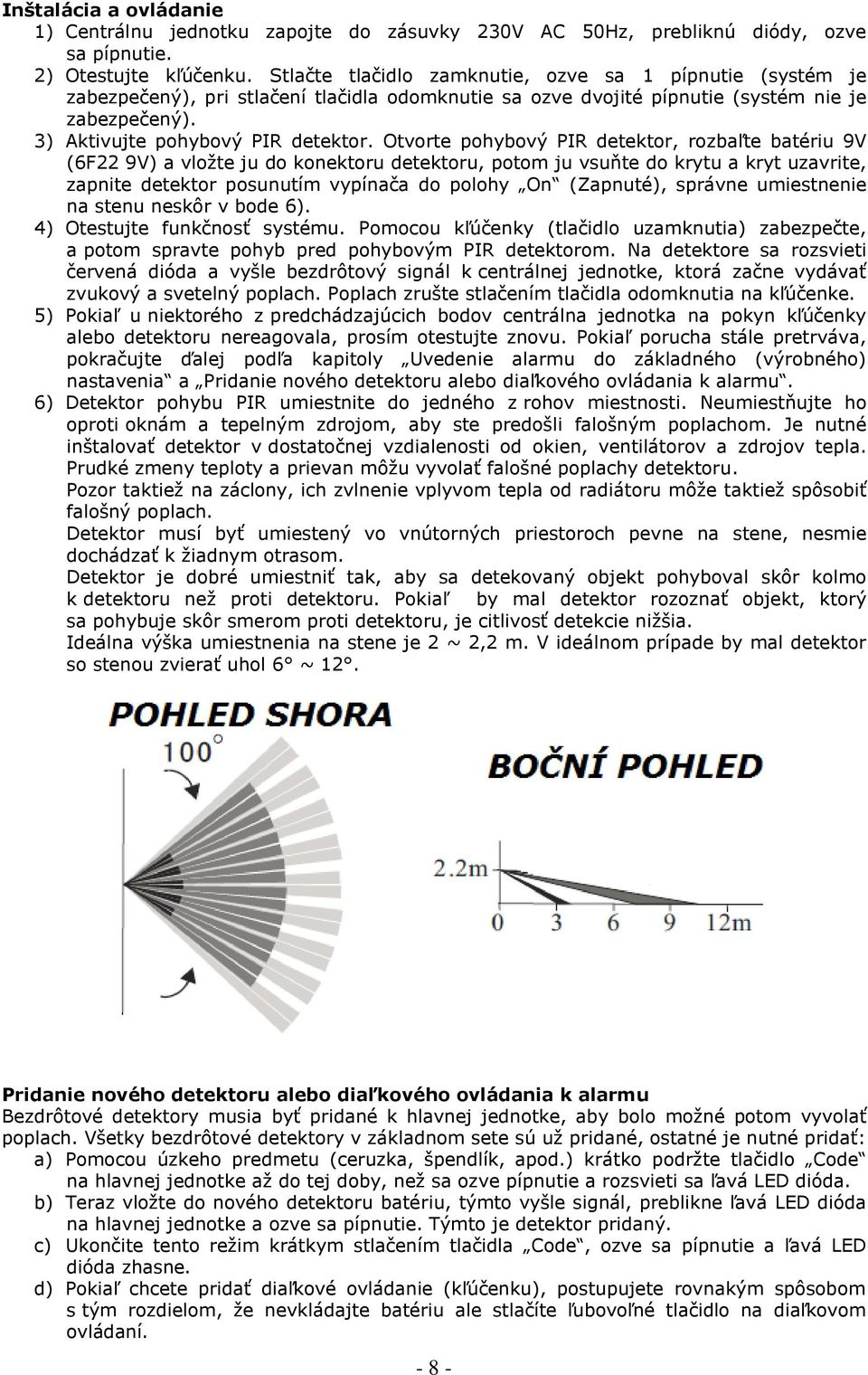 Otvorte pohybový PIR detektor, rozbaľte batériu 9V (6F22 9V) a vložte ju do konektoru detektoru, potom ju vsuňte do krytu a kryt uzavrite, zapnite detektor posunutím vypínača do polohy On (Zapnuté),