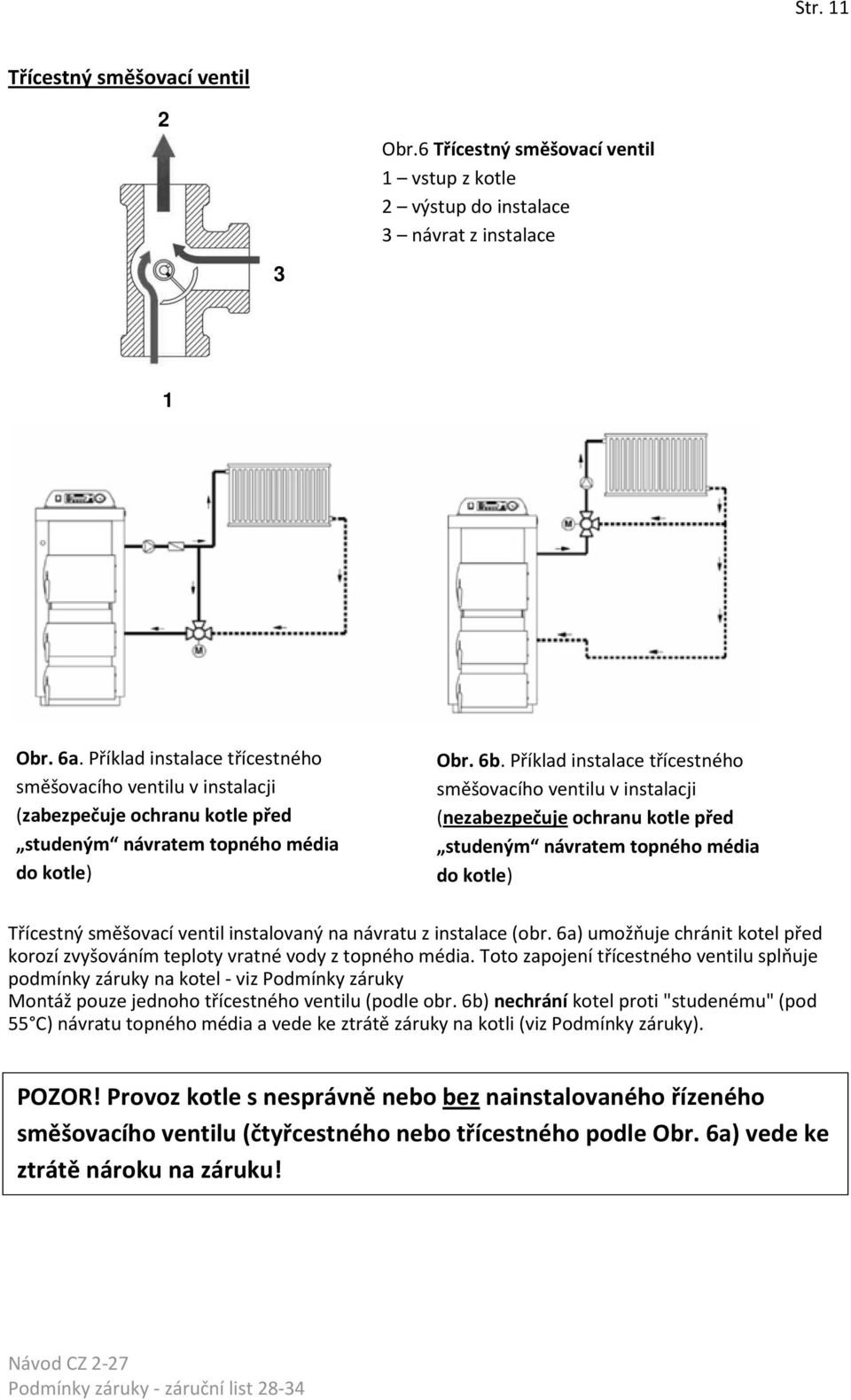 Příklad instalace třícestného směšovacího ventilu v instalacji (nezabezpečuje ochranu kotle před studeným návratem topného média do kotle) Třícestný směšovací ventil instalovaný na návratu z