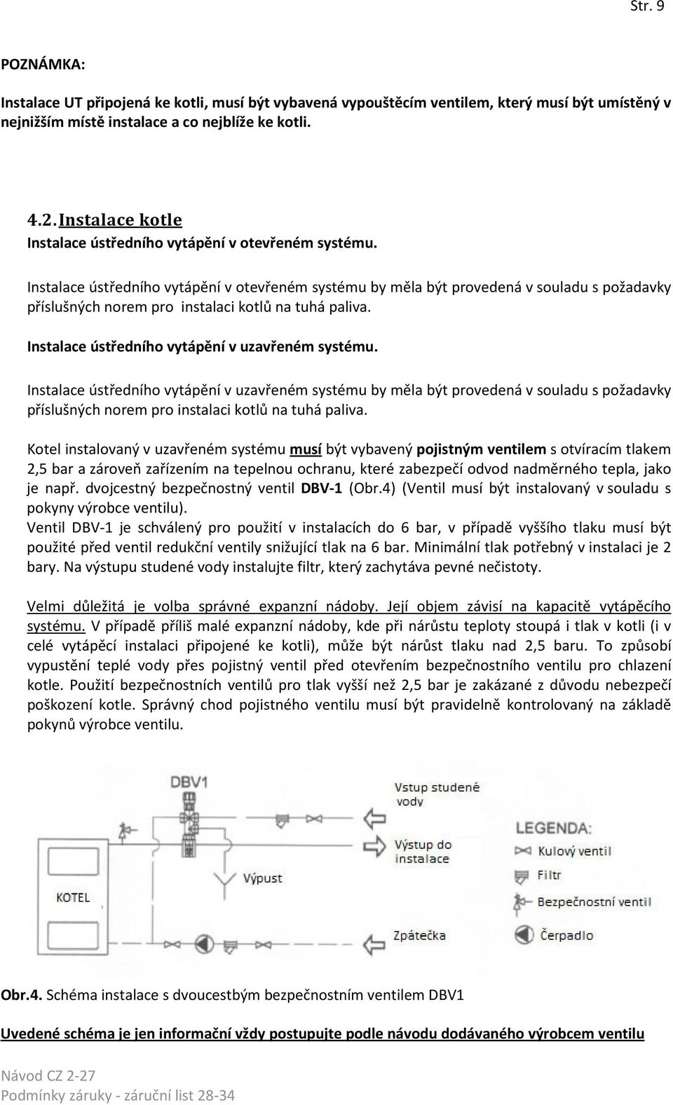 Instalace ústředního vytápění v otevřeném systému by měla být provedená v souladu s požadavky příslušných norem pro instalaci kotlů na tuhá paliva. Instalace ústředního vytápění v uzavřeném systému.