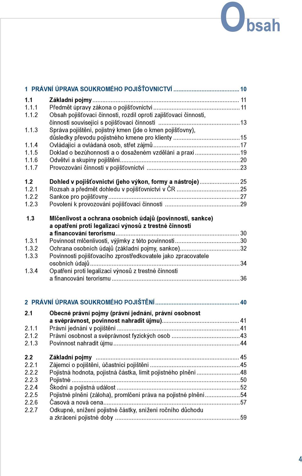 ..19 1.1.6 Odvětví a skupiny pojištění...20 1.1.7 Provozování činnosti v pojišťovnictví...23 1.2 Dohled v pojišťovnictví (jeho výkon, formy a nástroje)... 25 1.2.1 Rozsah a předmět dohledu v pojišťovnictví v ČR.