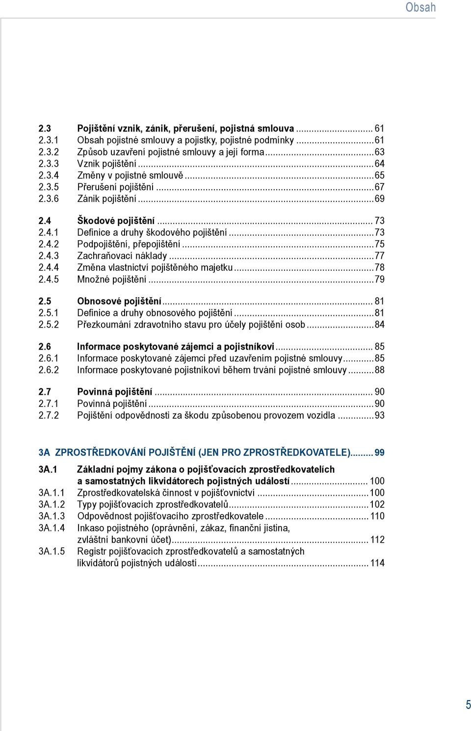 ..75 2.4.3 Zachraňovací náklady...77 2.4.4 Změna vlastnictví pojištěného majetku...78 2.4.5 Množné pojištění...79 2.5 Obnosové pojištění... 81 2.5.1 Definice a druhy obnosového pojištění...81 2.5.2 Přezkoumání zdravotního stavu pro účely pojištění osob.