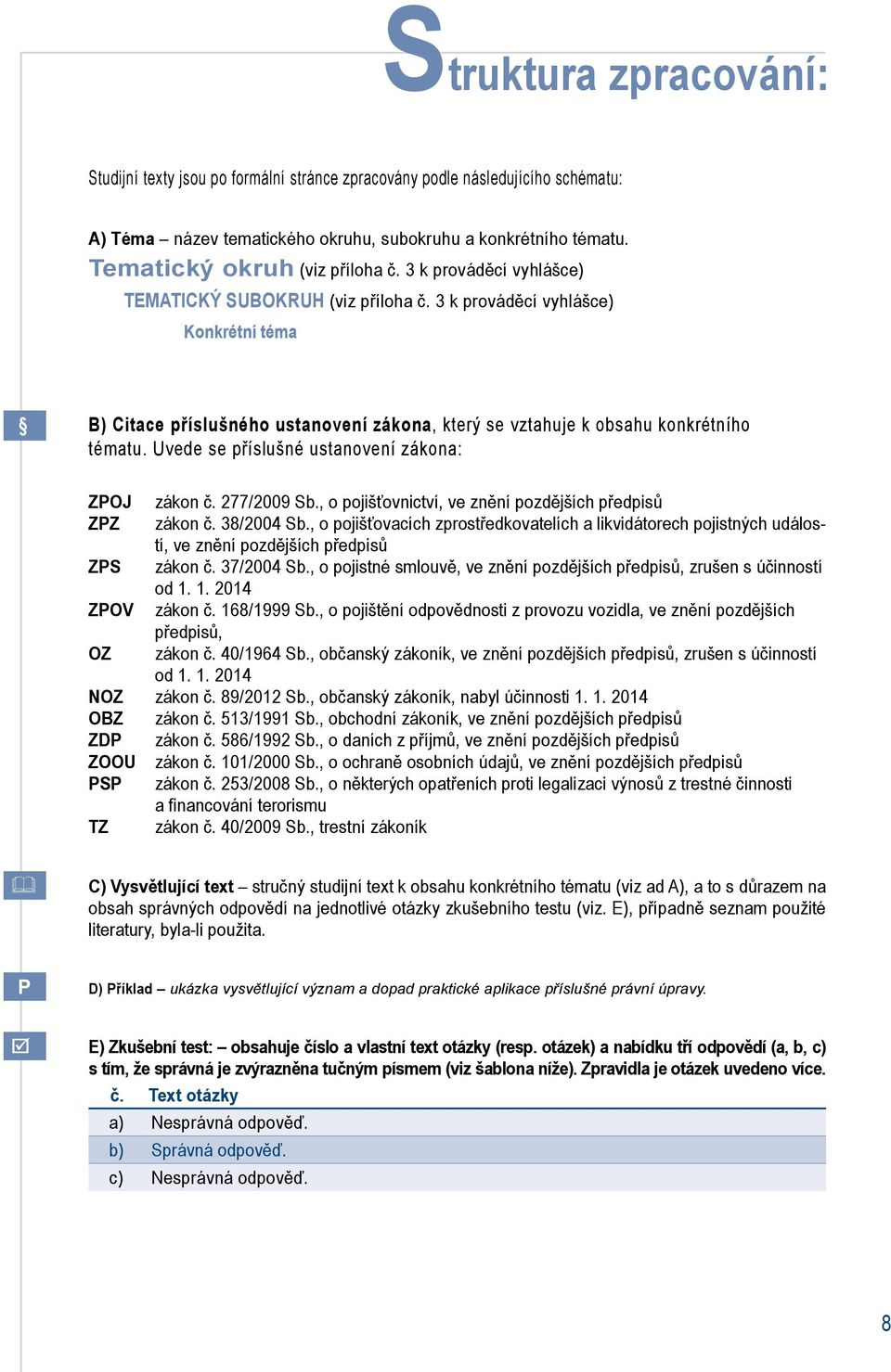 Uvede se příslušné ustanovení zákona: ZPOJ zákon č. 277/2009 Sb., o pojišťovnictví, ve znění pozdějších předpisů ZPZ zákon č. 38/2004 Sb.