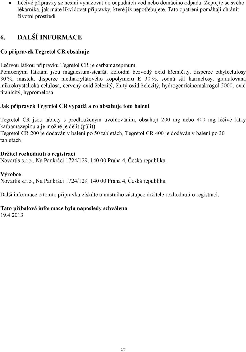 Pomocnými látkami jsou magnesium-stearát, koloidní bezvodý oxid křemičitý, disperze ethylcelulosy 30 %, mastek, disperze methakrylátového kopolymeru E 30 %, sodná sůl karmelosy, granulovaná