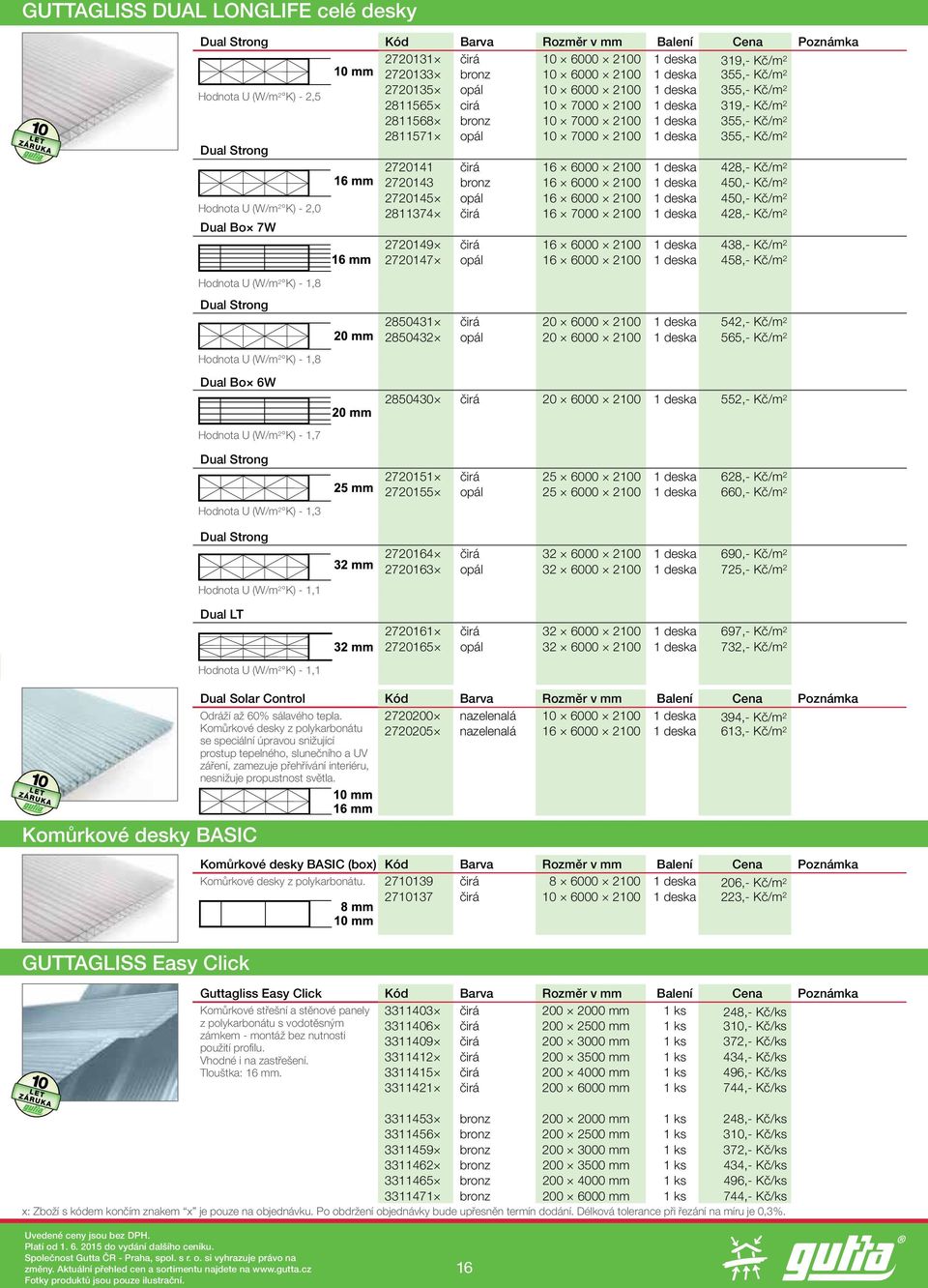 Kč/m 2 Dual Strong 2720141 čirá 16 6000 2100 1 deska 428,- Kč/m 2 2720143 bronz 16 6000 2100 1 deska 450,- Kč/m 2 2720145 opál 16 6000 2100 1 deska 450,- Kč/m 2 Hodnota U (W/m 2 K) - 2,0 2811374 čirá