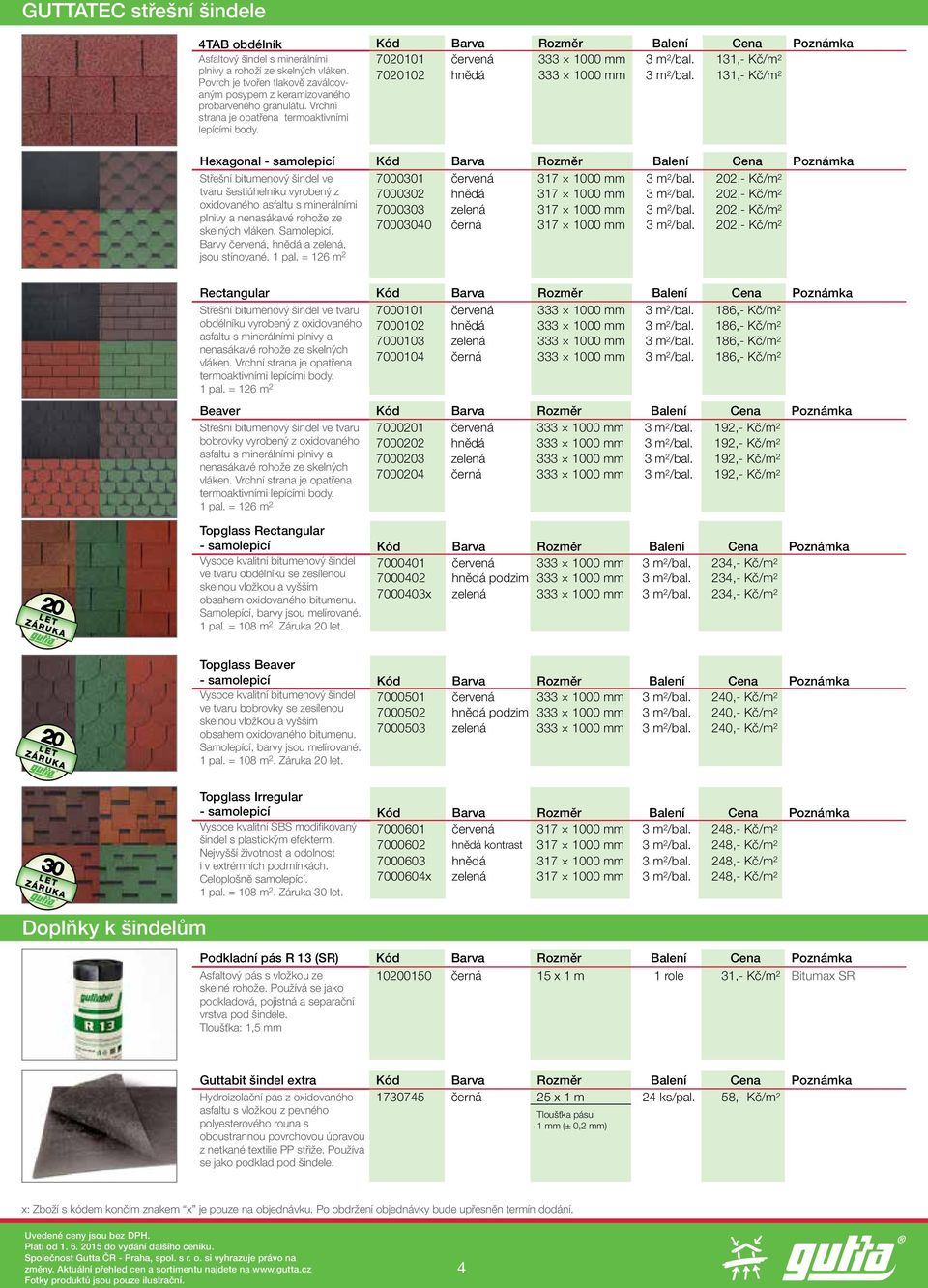 131,- Kč/m 2 Hexagonal - samolepicí Kód Barva Rozměr Balení Cena Poznámka Střešní bitumenový šindel ve 7000301 červená 317 1000 mm 3 m 2 /bal.