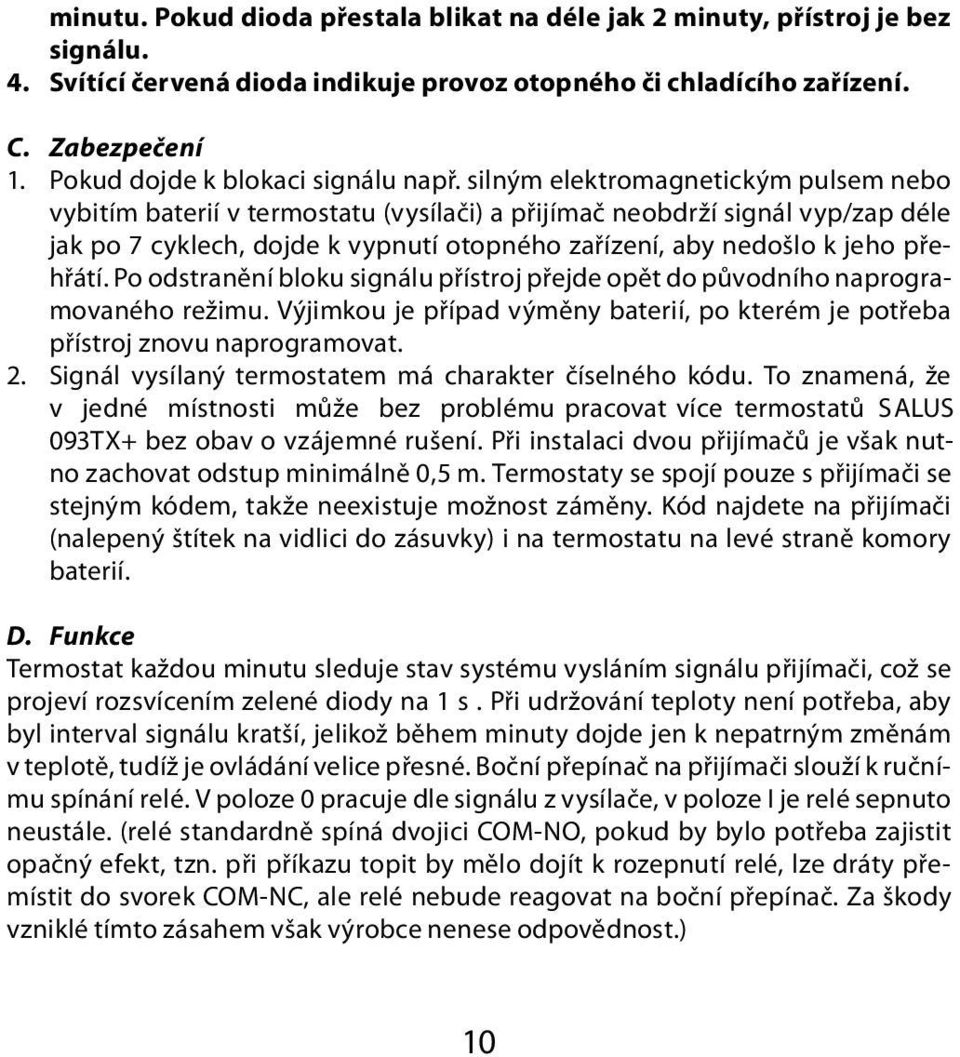 silným elektromagnetickým pulsem nebo vybitím baterií v termostatu (vysílači) a přijímač neobdrží signál vyp/zap déle jak po 7 cyklech, dojde k vypnutí otopného zařízení, aby nedošlo k jeho přehřátí.