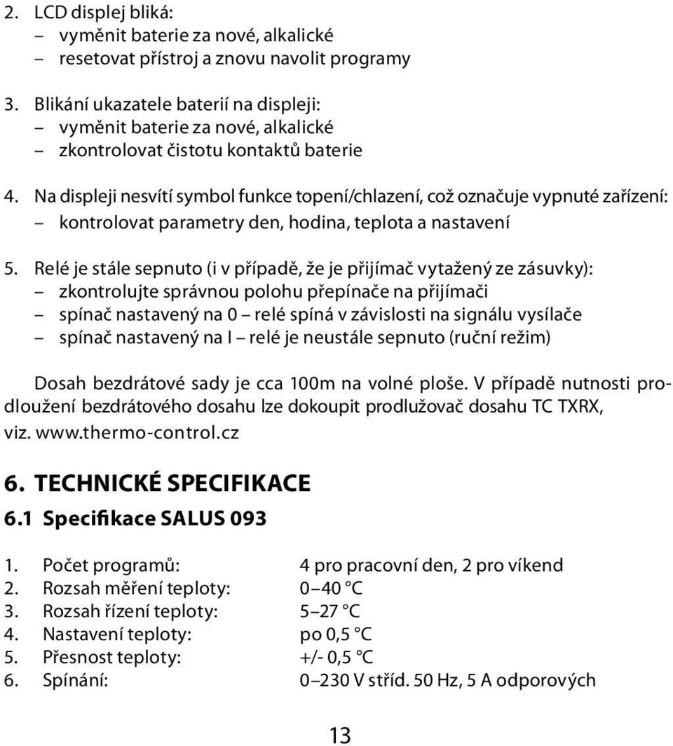 Na displeji nesvítí symbol funkce topení/chlazení, což označuje vypnuté zařízení: kontrolovat parametry den, hodina, teplota a nastavení 5.