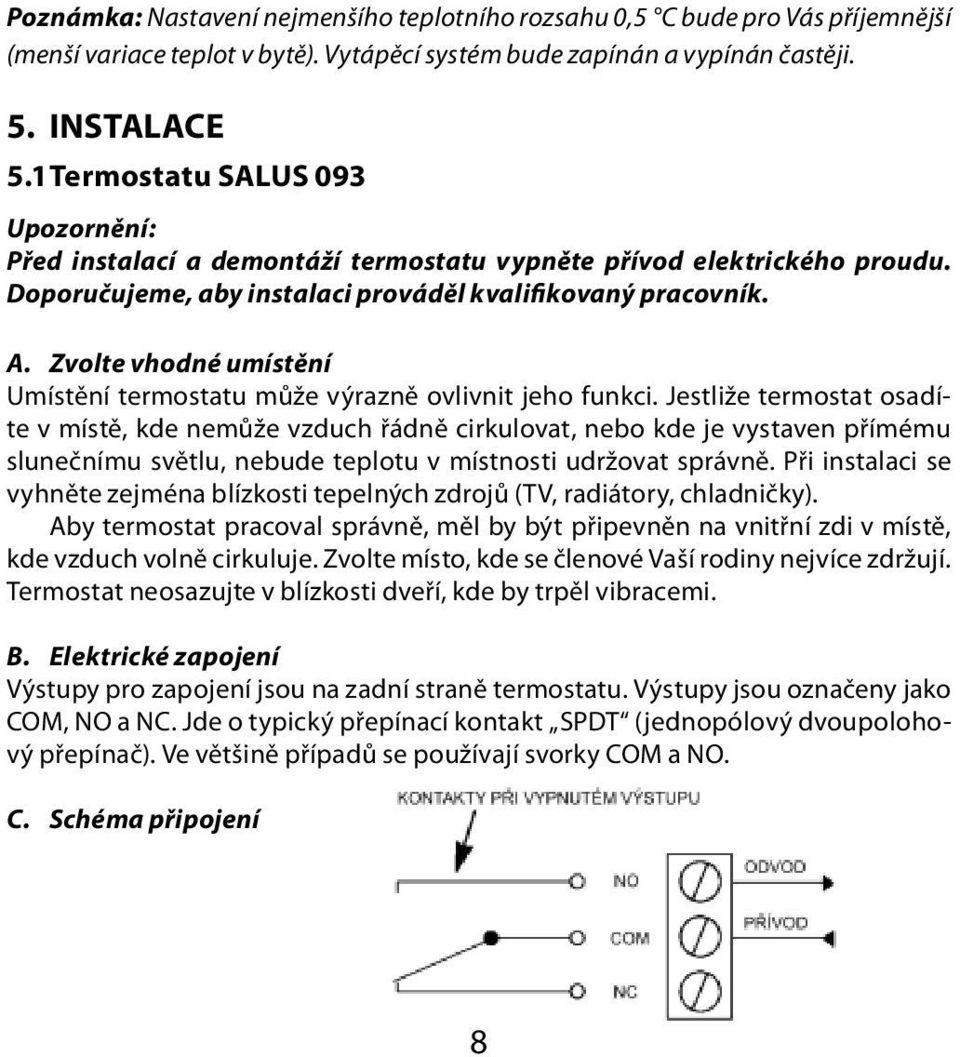 Zvolte vhodné umístění Umístění termostatu může výrazně ovlivnit jeho funkci. Jestliže termostat osadívyhněte zejména blízkosti tepelných zdrojů (TV, radiátory, chladničky).