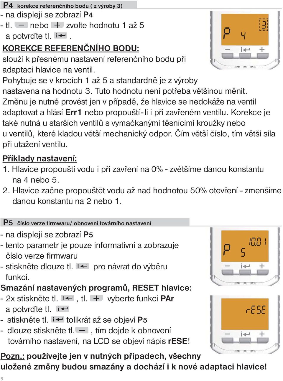 Tuto hodnotu není potřeba většinou měnit. Změnu je nutné provést jen v případě, že hlavice se nedokáže na ventil adaptovat a hlásí Err1 nebo propouští - li i při zavřeném ventilu.