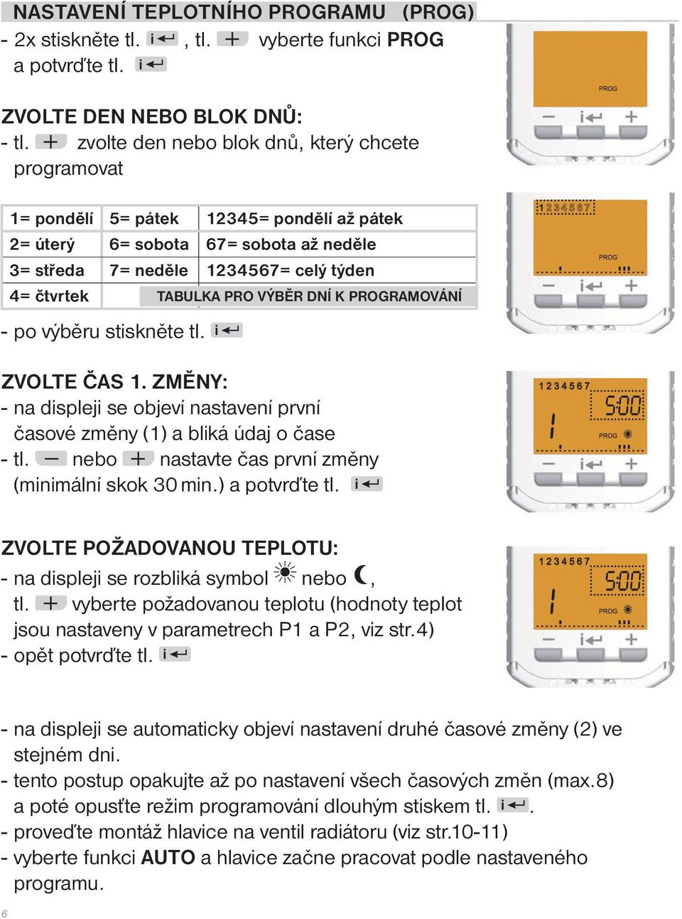 VÝBĚR DNÍ K PROGRAMOVÁNÍ 2345 6 7 - po výběru stiskněte tl. i ZVOLTE ČAS 1. ZMĚNY: - na displeji se objeví nastavení první časové změny (1) a bliká údaj o čase - tl.