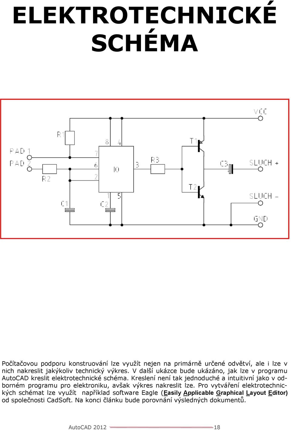 Kreslení není tak jednoduché a intuitivní jako v odborném programu pro elektroniku, avšak výkres nakreslit lze.