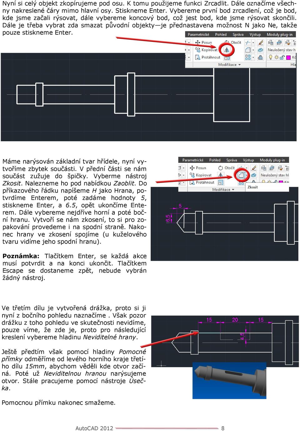 Dále je třeba vybrat zda smazat původní objekty je přednastavena možnost N jako Ne, takže pouze stiskneme Enter. Máme narýsován základní tvar hřídele, nyní vytvoříme zbytek součásti.