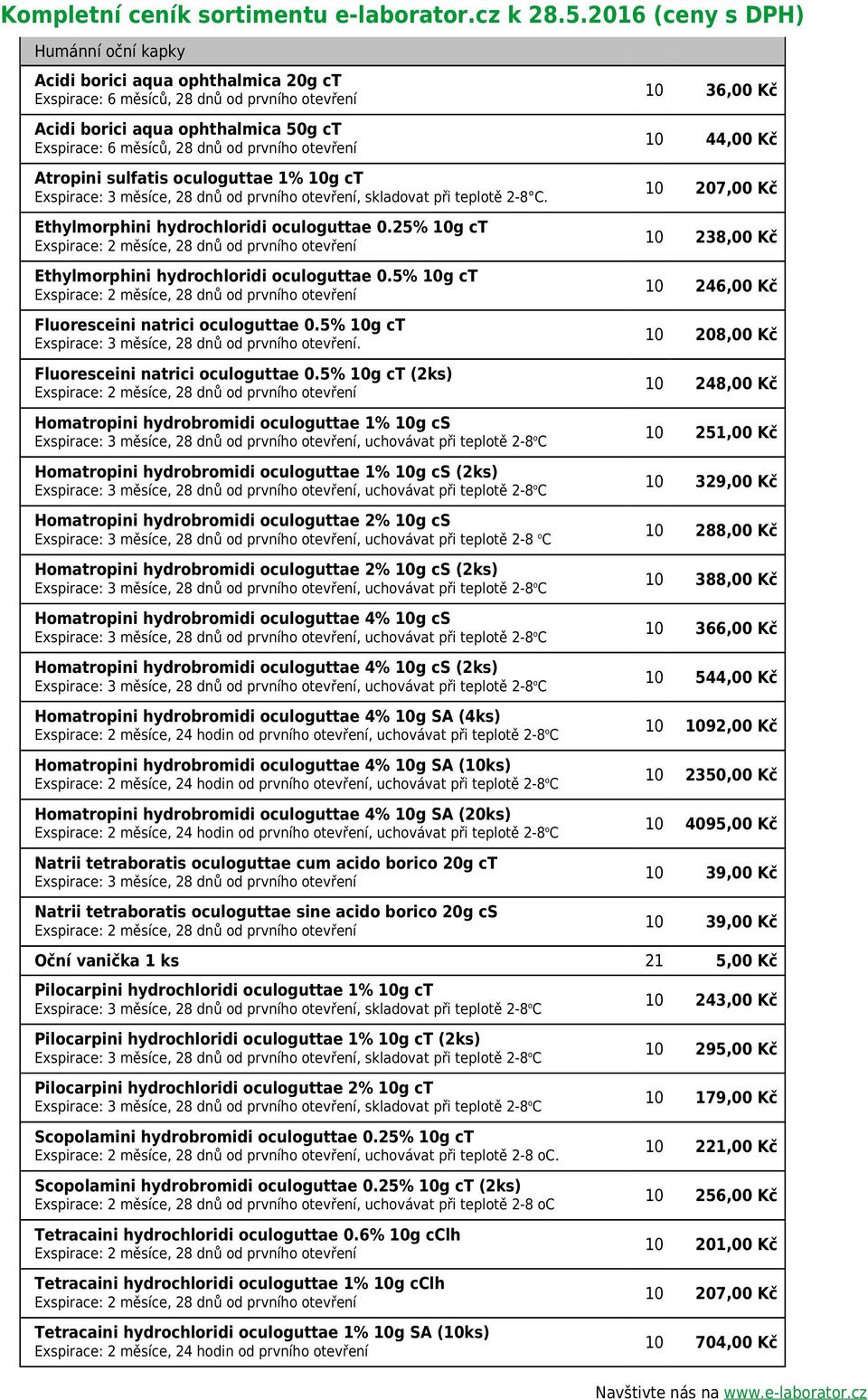 10g ct, 28 dnů od prvního otevření, skladovat při teplotě 2-8 C. Ethylmorphini hydrochloridi oculoguttae 0.25% 10g ct Ethylmorphini hydrochloridi oculoguttae 0.