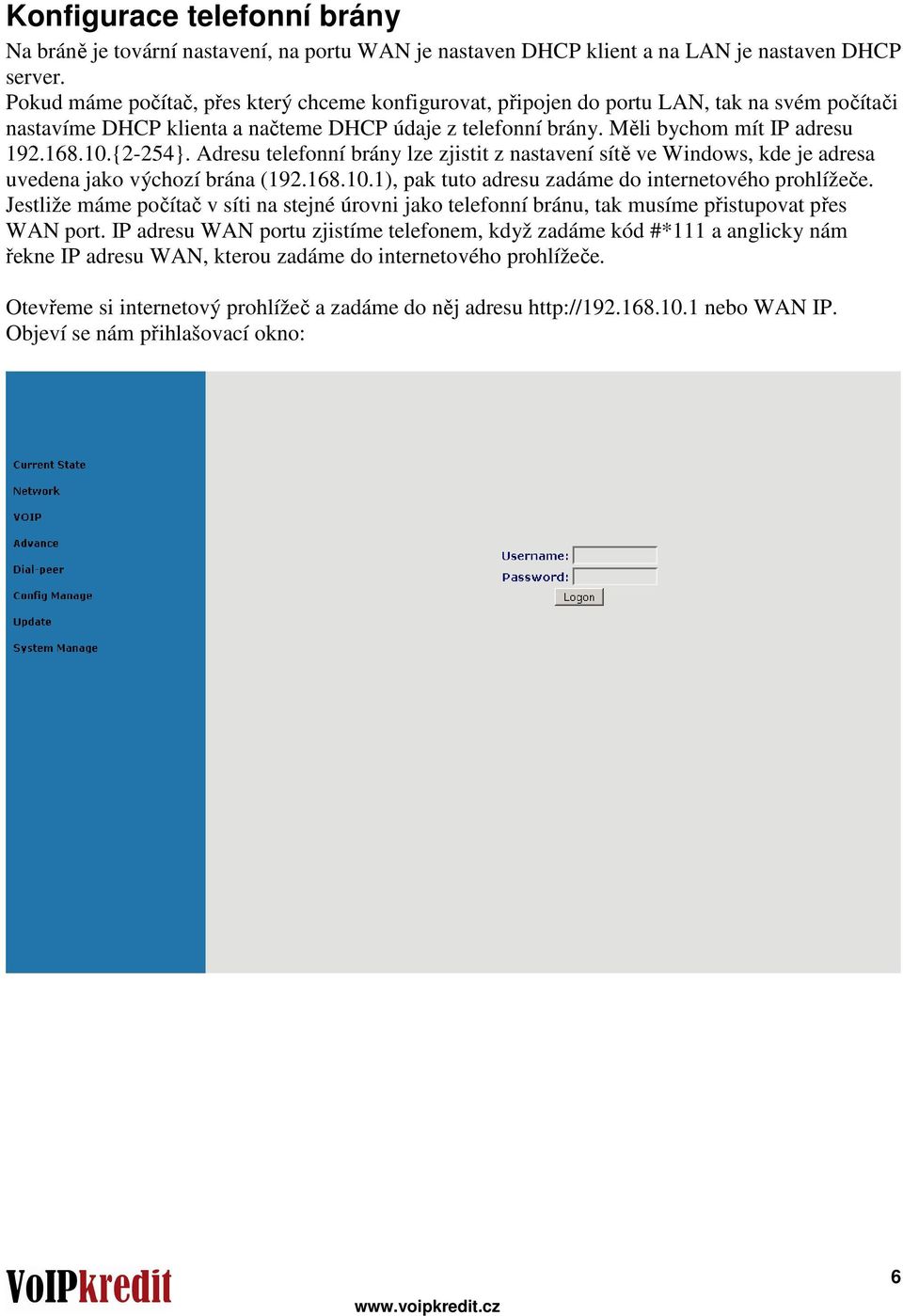 {2-254}. Adresu telefonní brány lze zjistit z nastavení sítě ve Windows, kde je adresa uvedena jako výchozí brána (192.168.10.1), pak tuto adresu zadáme do internetového prohlížeče.