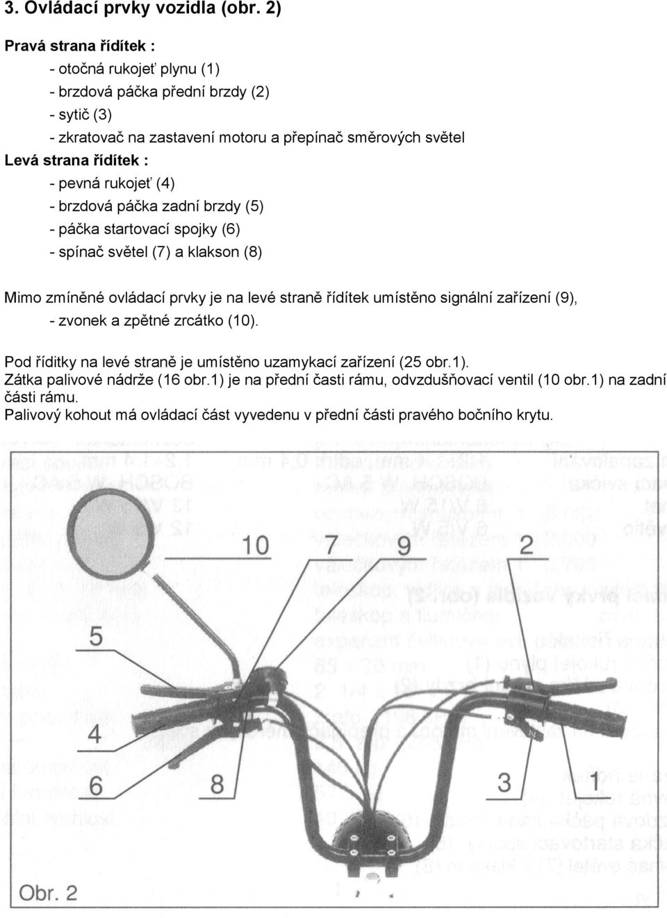 řídítek : - pevná rukojeť (4) - brzdová páčka zadní brzdy (5) - páčka startovací spojky (6) - spínač světel (7) a klakson (8) Mimo zmíněné ovládací prvky je na levé straně