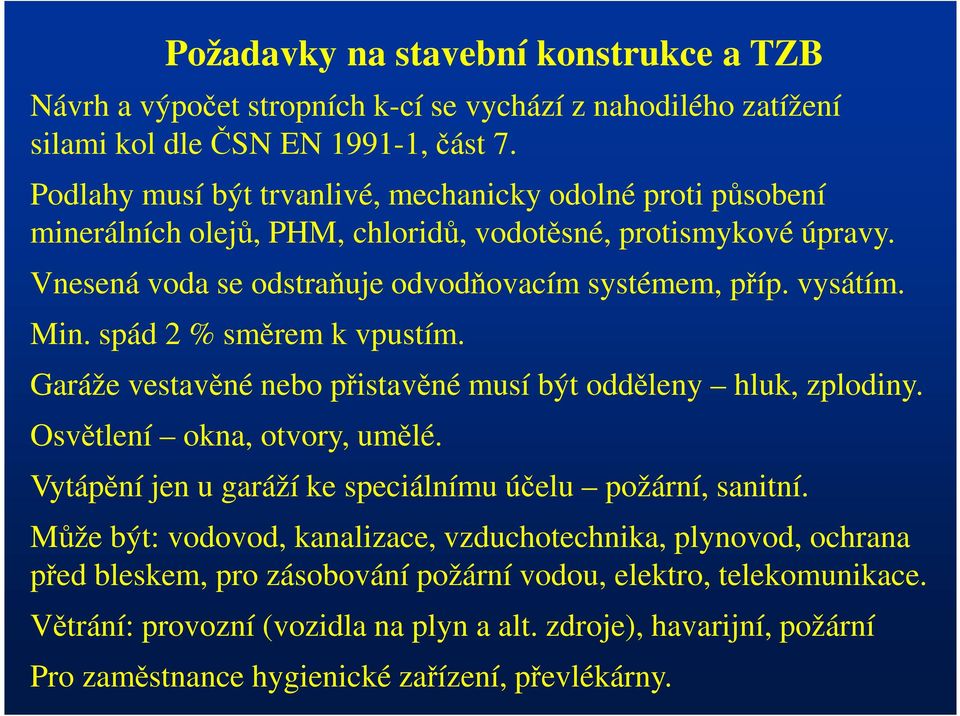 Min. spád 2 % směrem k vpustím. Garáže vestavěné nebo přistavěné musí být odděleny hluk, zplodiny. Osvětlení okna, otvory, umělé. Vytápění jen u garáží ke speciálnímu účelu požární, sanitní.