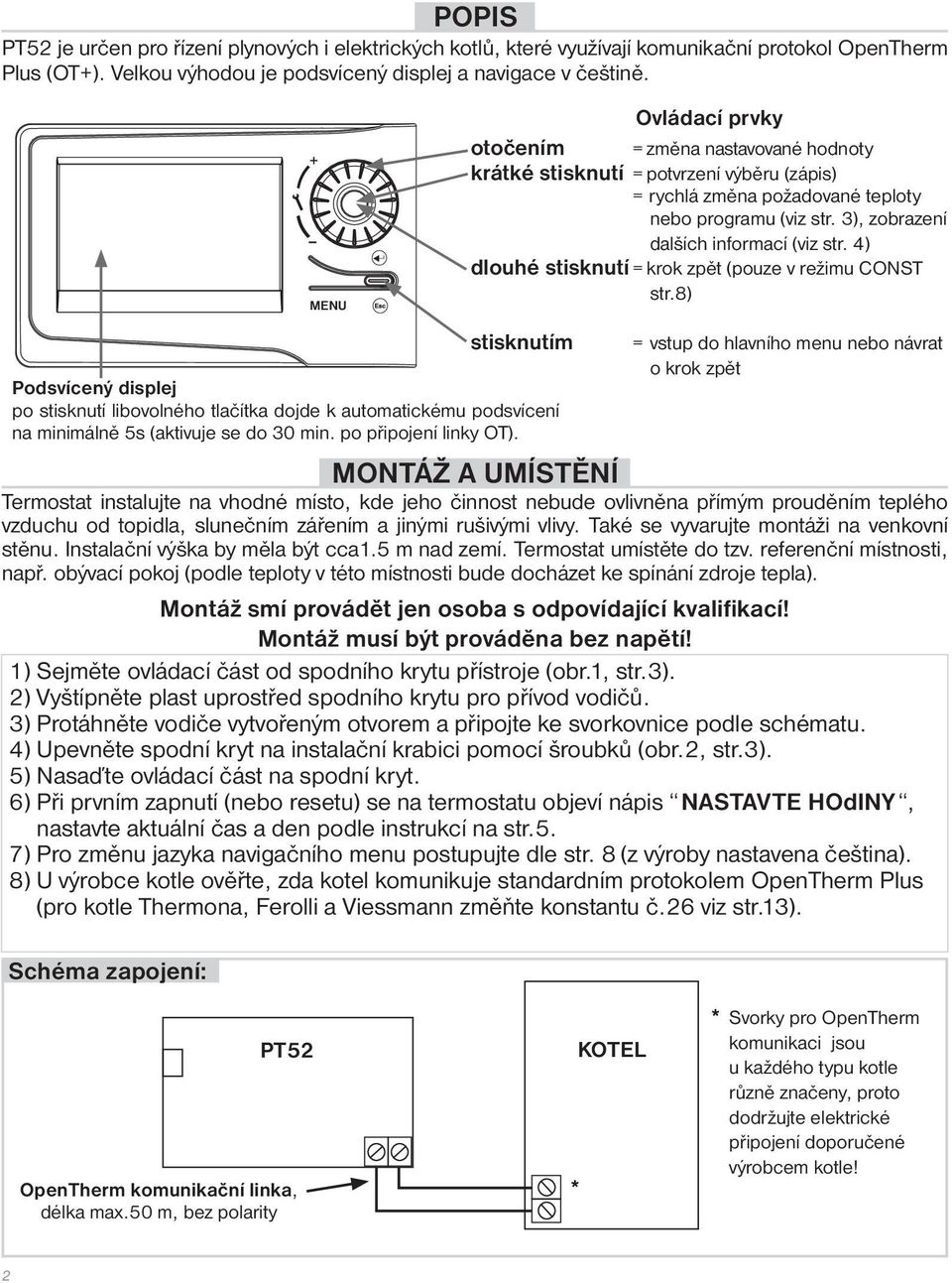 Ovládací prvky otočením = změna nastavované hodnoty krátké stisknutí = potvrzení výběru (zápis) = rychlá změna požadované teploty nebo programu (viz str. 3), zobrazení dalších informací (viz str.