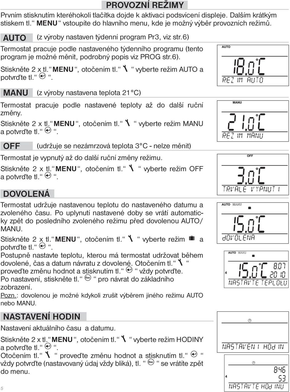 MENU, otočením tl. potvrďte tl.. vyberte režim AUTO a MANU (z výroby nastavena teplota 21 C) Termostat pracuje podle nastavené teploty až do další ruční změny. Stiskněte 2 x tl. MENU, otočením tl.