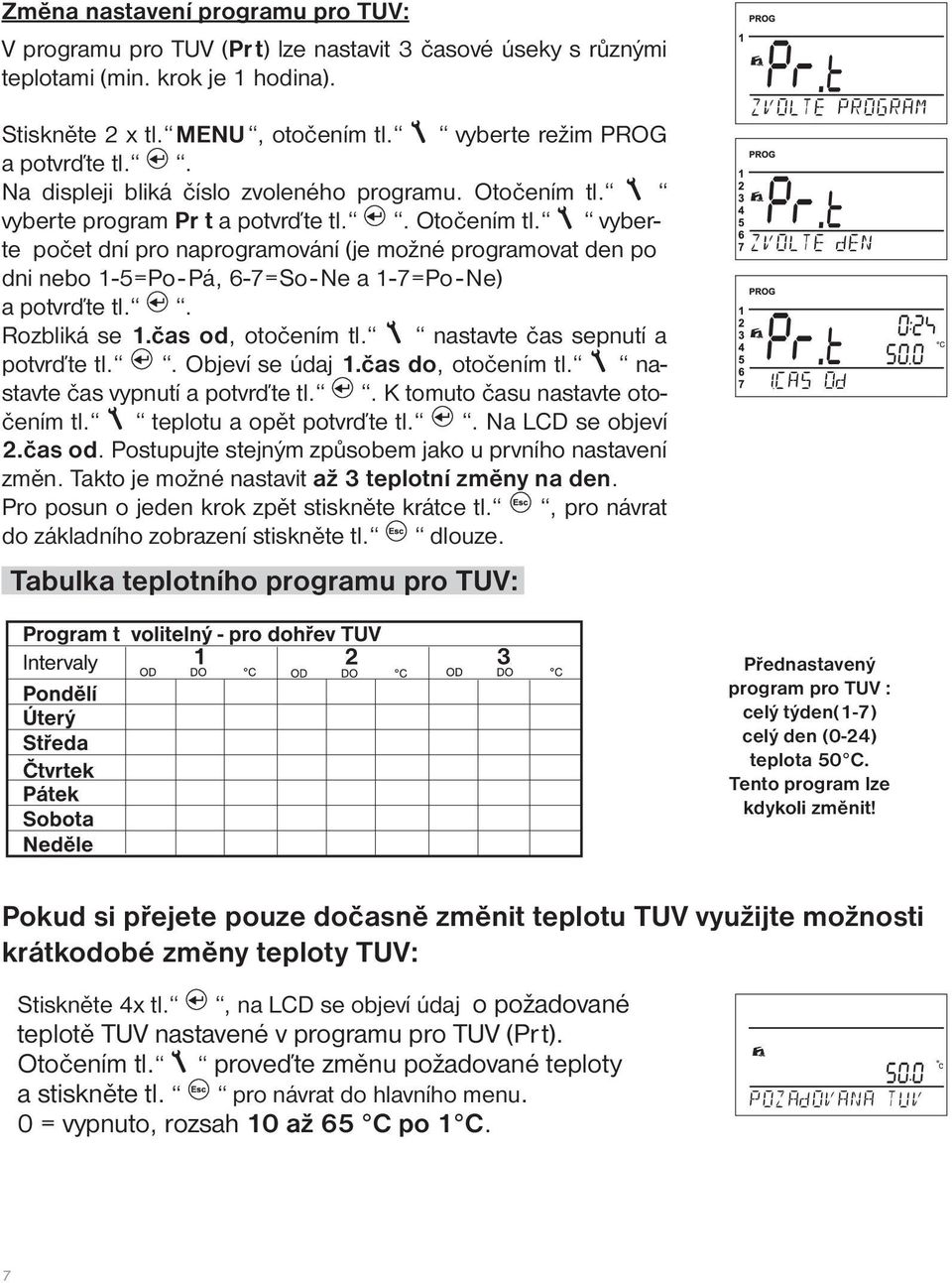 vyberte program Pr t a potvrďte tl.. Otočením tl. vyberte počet dní pro naprogramování (je možné programovat den po dni nebo 1-5=Po - Pá, 6-7=So - Ne a 1-7=Po - Ne) a potvrďte tl.. Rozbliká se 1.