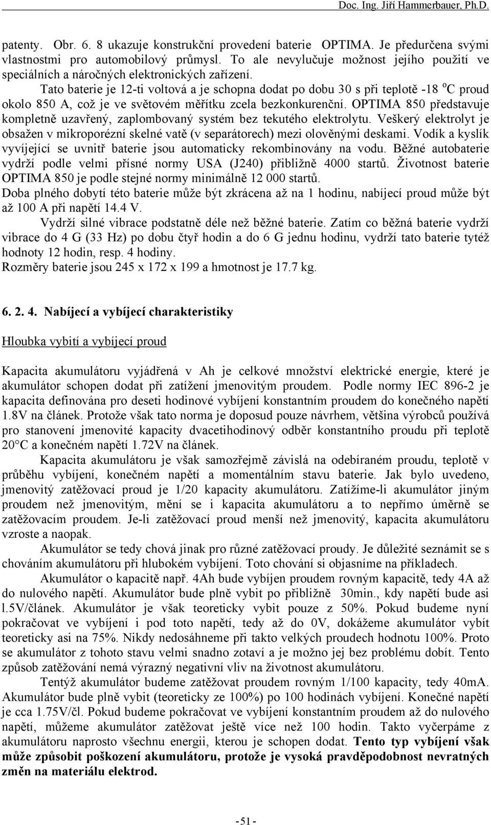 Tato baterie je 12-ti voltová a je schopna dodat po dobu 30 s při teplotě -18 o C proud okolo 850 A, což je ve světovém měřítku zcela bezkonkurenční.