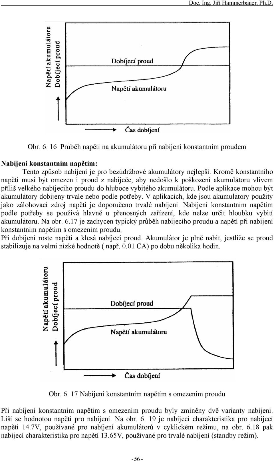 Podle aplikace mohou být akumulátory dobíjeny trvale nebo podle potřeby. V aplikacích, kde jsou akumulátory použity jako zálohovací zdroj napětí je doporučeno trvalé nabíjení.