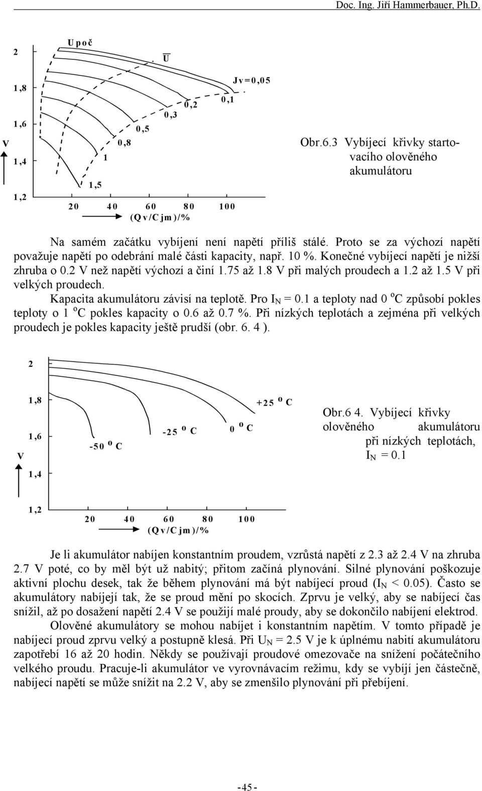 2 až 1.5 V při velkých proudech. Kapacita akumulátoru závisí na teplotě. Pro I N = 0.1 a teploty nad 0 o C způsobí pokles teploty o 1 o C pokles kapacity o 0.6 až 0.7 %.