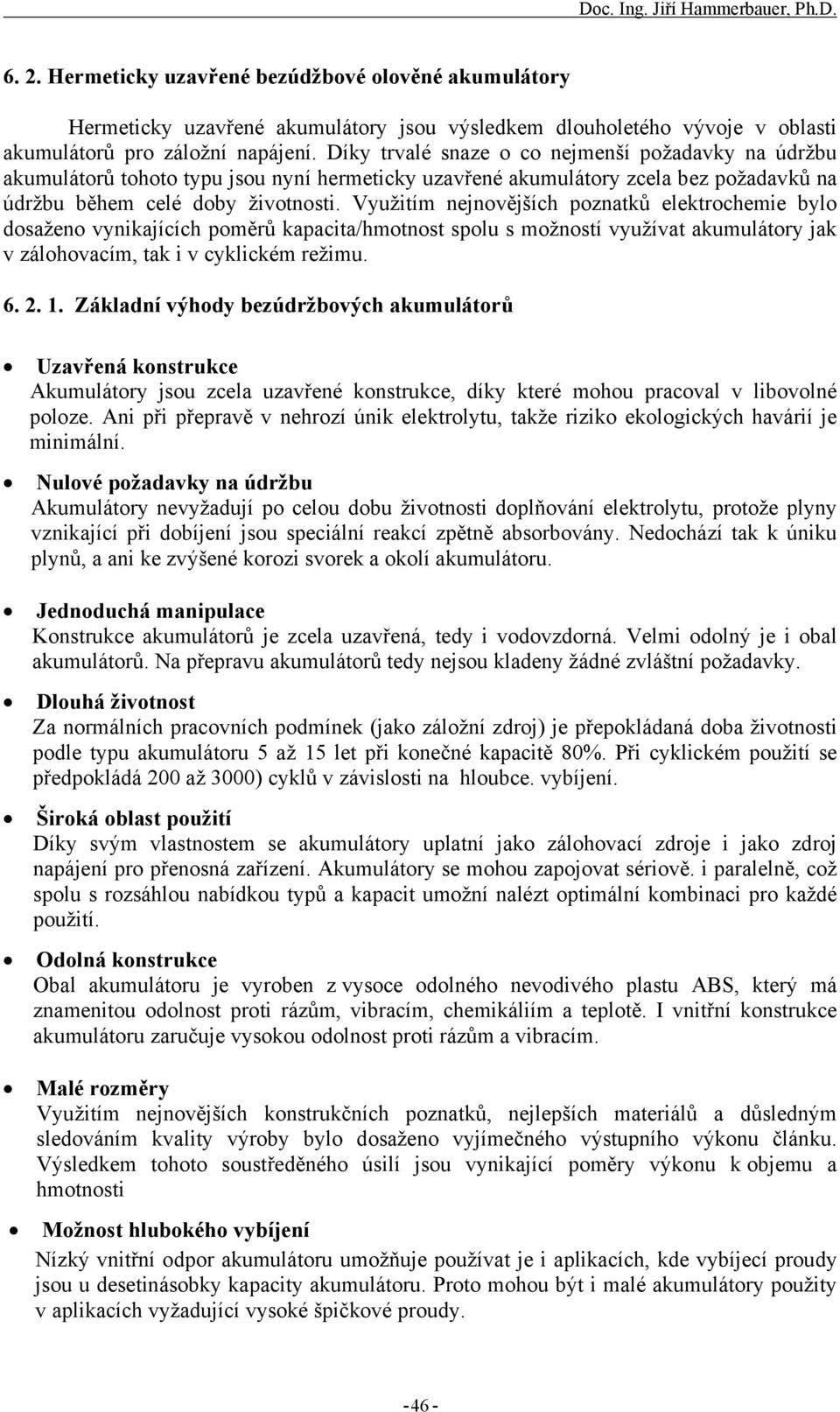 Využitím nejnovějších poznatků elektrochemie bylo dosaženo vynikajících poměrů kapacita/hmotnost spolu s možností využívat akumulátory jak v zálohovacím, tak i v cyklickém režimu. 6. 2. 1.